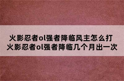 火影忍者ol强者降临风主怎么打 火影忍者ol强者降临几个月出一次